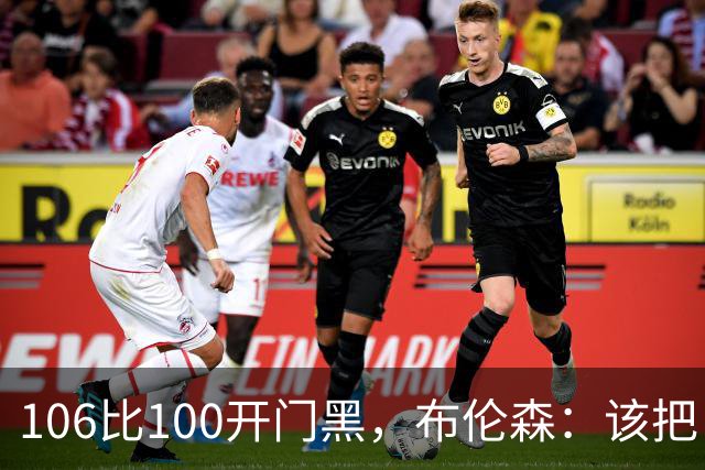 106比100开门黑，布伦森：该把自我收一收了
