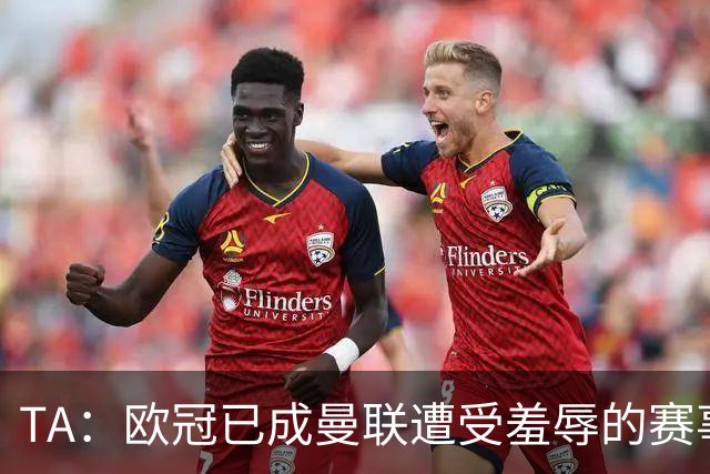 TA：欧冠已成曼联遭受羞辱的赛事；卡里克让B费客串中锋失误